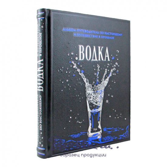 Водка. Альбом-путеводитель по настоящему и путешествие в прошлое. 18+